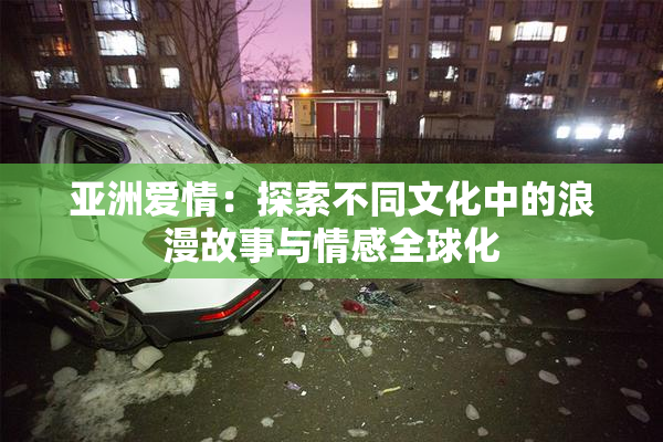 亚洲爱情：探索不同文化中的浪漫故事与情感全球化