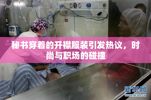 秘书穿着的开襟服装引发热议，时尚与职场的碰撞