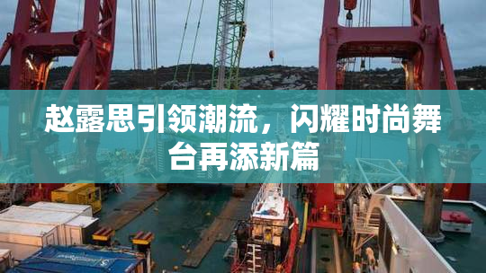 赵露思引领潮流，闪耀时尚舞台再添新篇