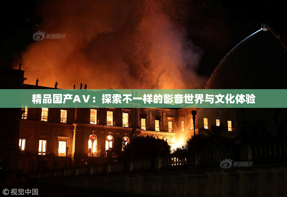 精品国产AⅤ：探索不一样的影音世界与文化体验