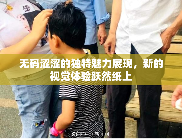 无码涩涩的独特魅力展现，新的视觉体验跃然纸上