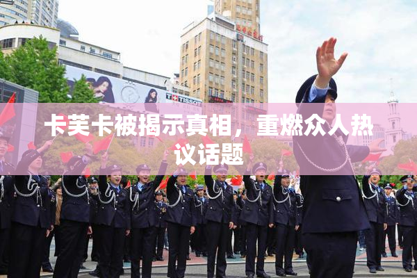 卡芙卡被揭示真相，重燃众人热议话题