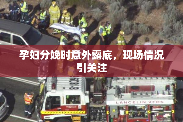 孕妇分娩时意外露底，现场情况引关注