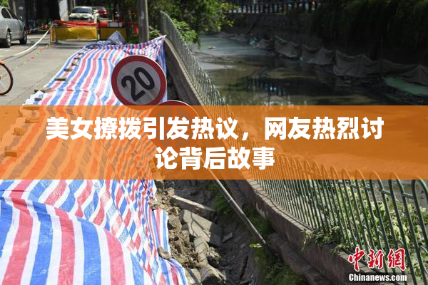 美女撩拨引发热议，网友热烈讨论背后故事