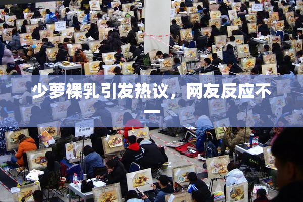少萝裸乳引发热议，网友反应不一