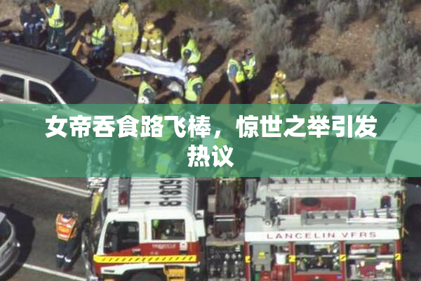 女帝吞食路飞棒，惊世之举引发热议
