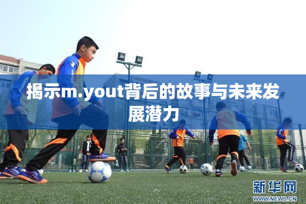揭示m.yout背后的故事与未来发展潜力