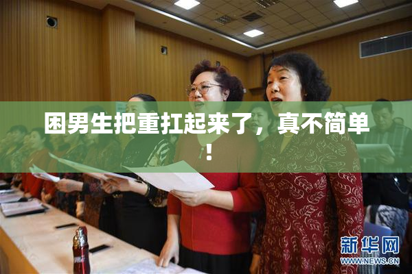 困男生把重扛起来了，真不简单！