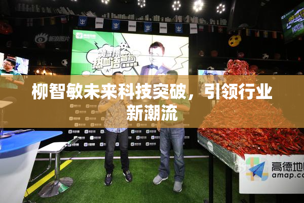 柳智敏未来科技突破，引领行业新潮流