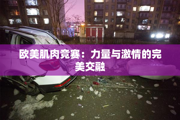 欧美肌肉竞赛：力量与激情的完美交融