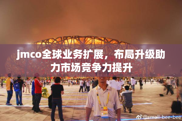 jmco全球业务扩展，布局升级助力市场竞争力提升