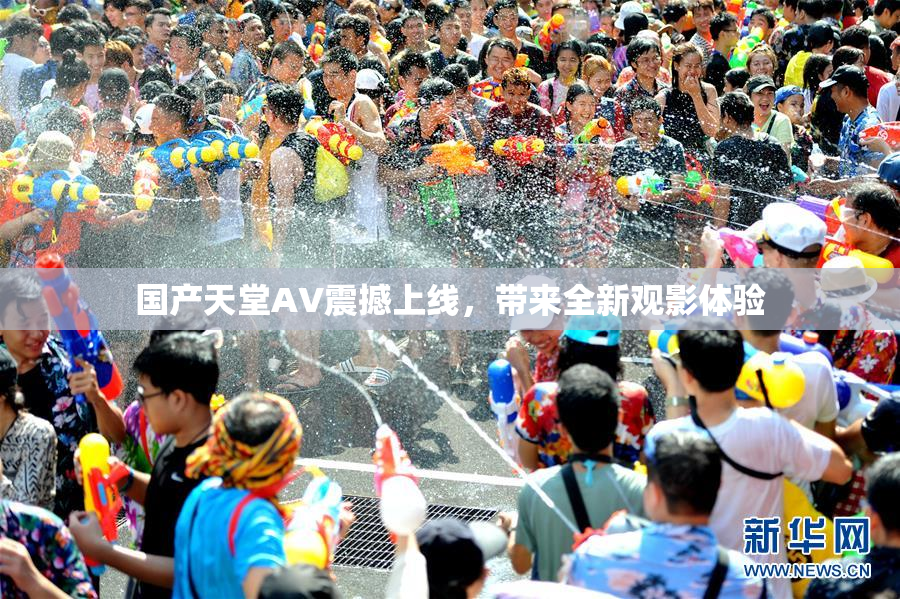 国产天堂AV震撼上线，带来全新观影体验