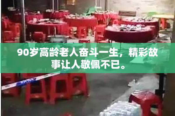 90岁高龄老人奋斗一生，精彩故事让人敬佩不已。