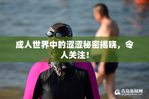 成人世界中的涩涩秘密揭晓，令人关注！