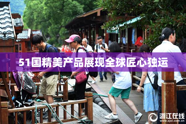 51国精美产品展现全球匠心独运