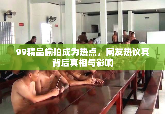 99精品偷拍成为热点，网友热议其背后真相与影响