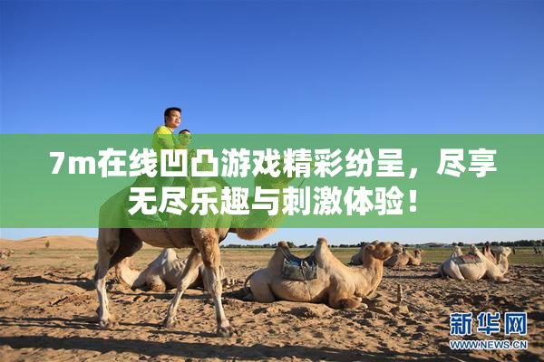 7m在线凹凸游戏精彩纷呈，尽享无尽乐趣与刺激体验！