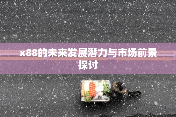 x88的未来发展潜力与市场前景探讨