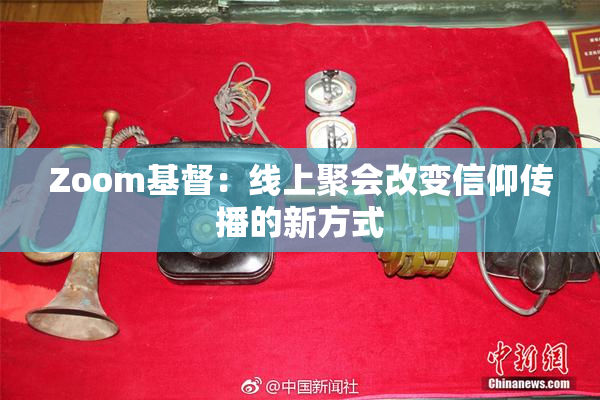 Zoom基督：线上聚会改变信仰传播的新方式
