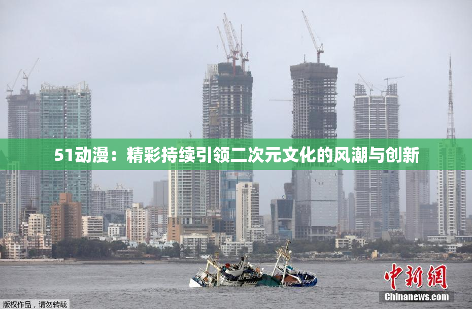 51动漫：精彩持续引领二次元文化的风潮与创新