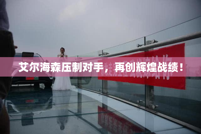 艾尔海森压制对手，再创辉煌战绩！
