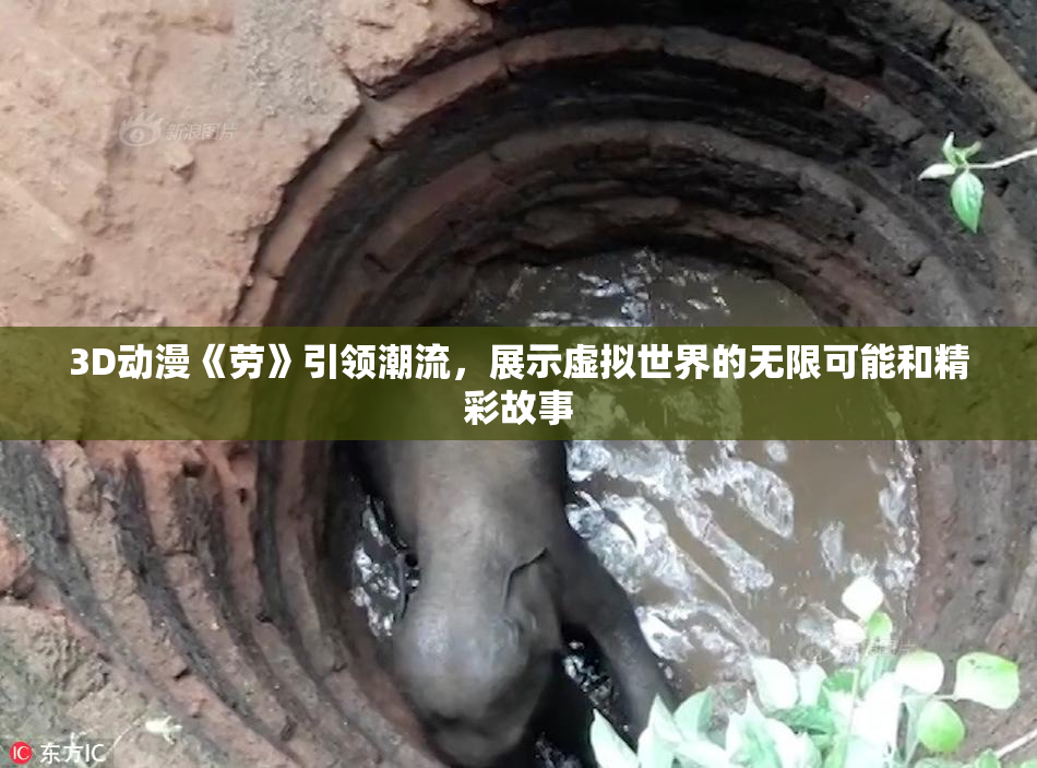 3D动漫《劳》引领潮流，展示虚拟世界的无限可能和精彩故事