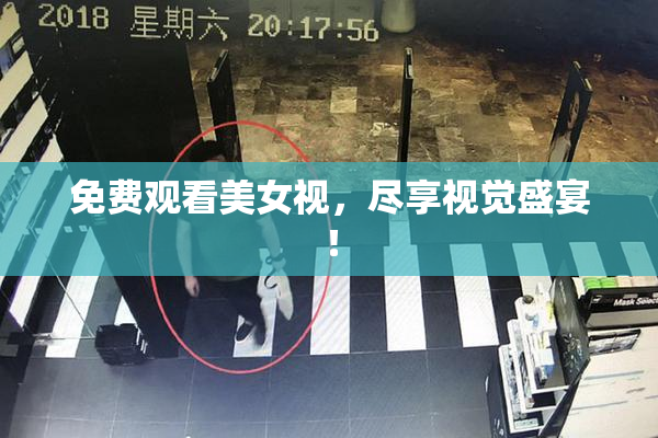 免费观看美女视，尽享视觉盛宴！