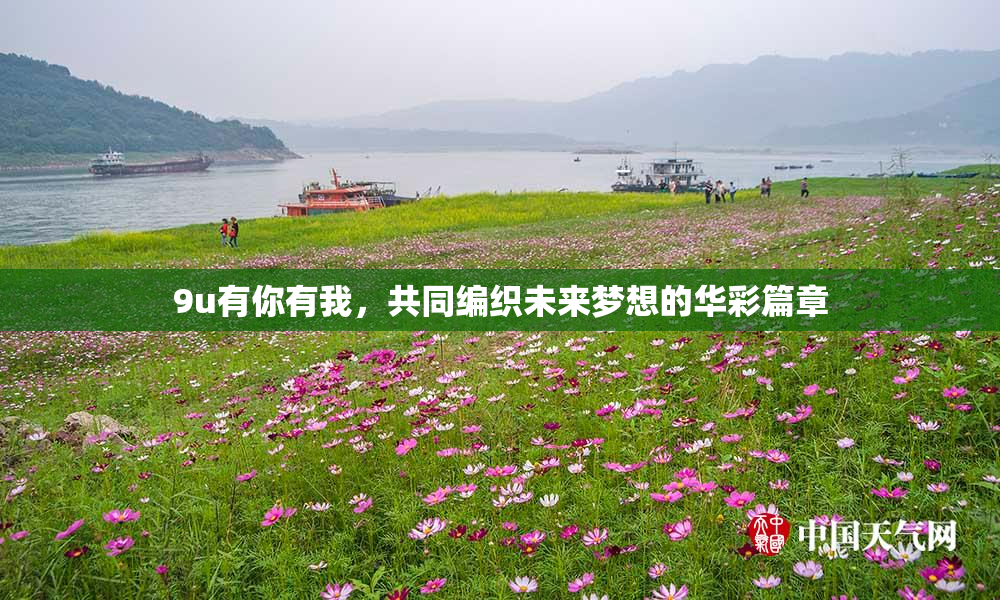 9u有你有我，共同编织未来梦想的华彩篇章