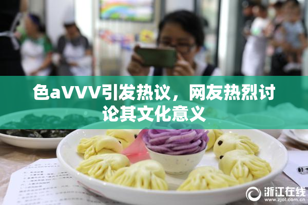 色aVVV引发热议，网友热烈讨论其文化意义