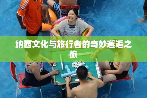 纳西文化与旅行者的奇妙邂逅之旅