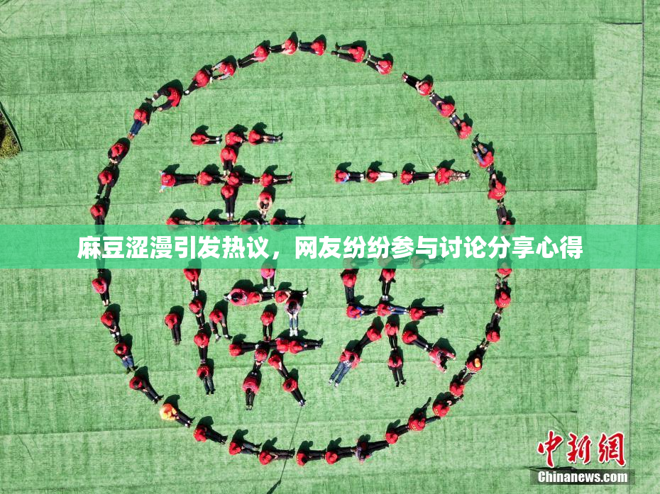 麻豆涩漫引发热议，网友纷纷参与讨论分享心得