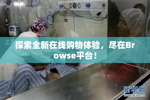 探索全新在线购物体验，尽在Browse平台！