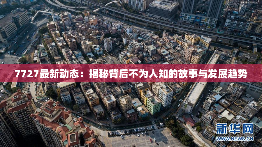 7727最新动态：揭秘背后不为人知的故事与发展趋势