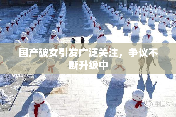 国产破女引发广泛关注，争议不断升级中