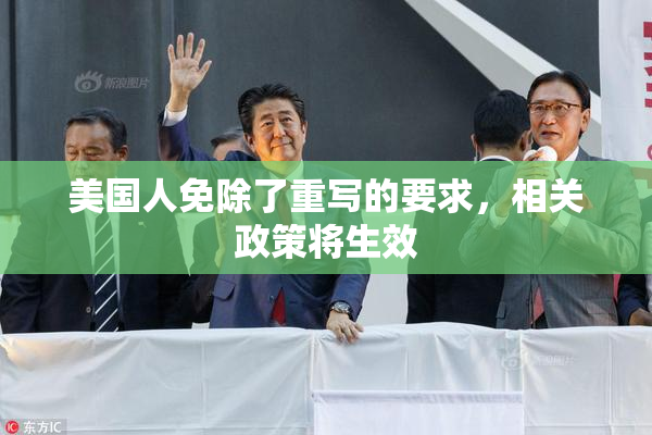 美国人免除了重写的要求，相关政策将生效