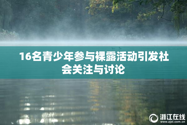16名青少年参与裸露活动引发社会关注与讨论