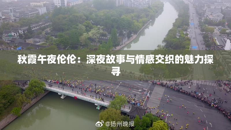 秋霞午夜伦伦：深夜故事与情感交织的魅力探寻