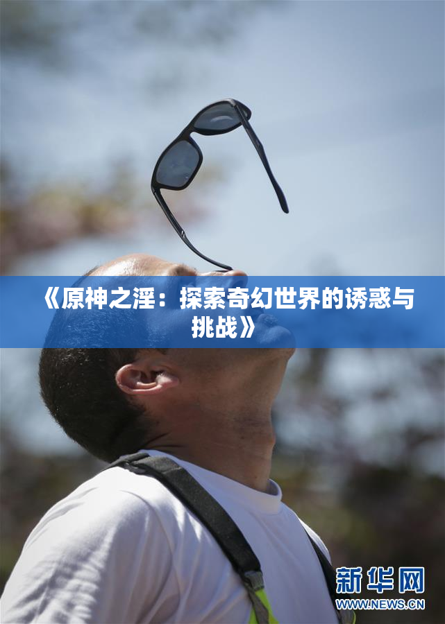 《原神之淫：探索奇幻世界的诱惑与挑战》