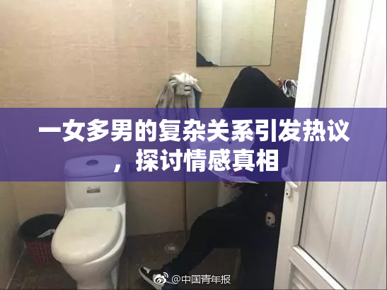 一女多男的复杂关系引发热议，探讨情感真相