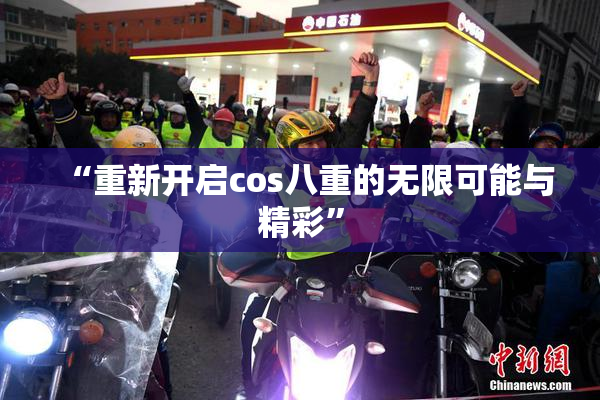 “重新开启cos八重的无限可能与精彩”