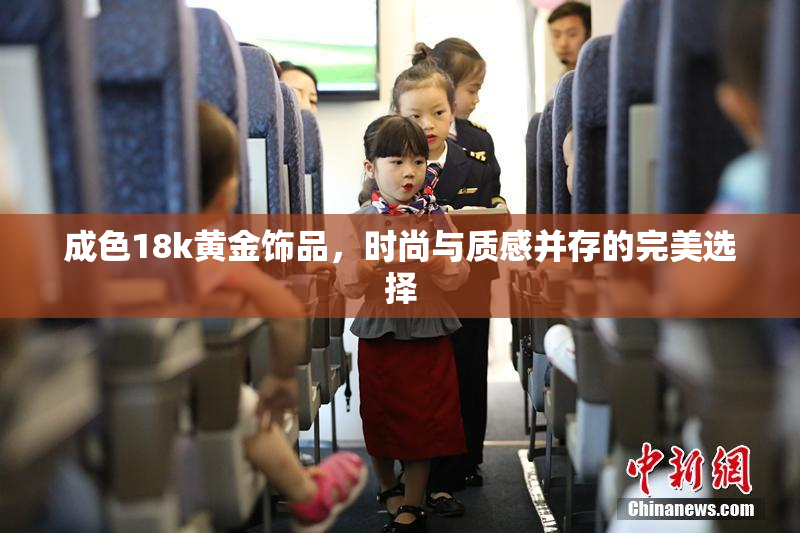 成色18k黄金饰品，时尚与质感并存的完美选择
