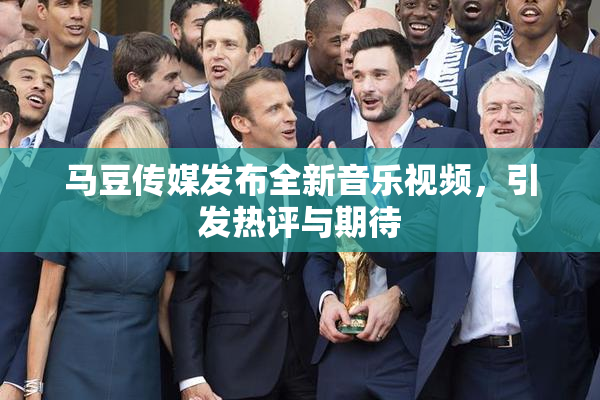 马豆传媒发布全新音乐视频，引发热评与期待