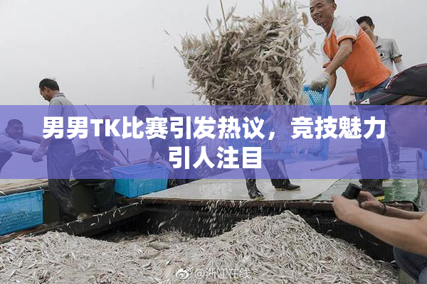 男男TK比赛引发热议，竞技魅力引人注目