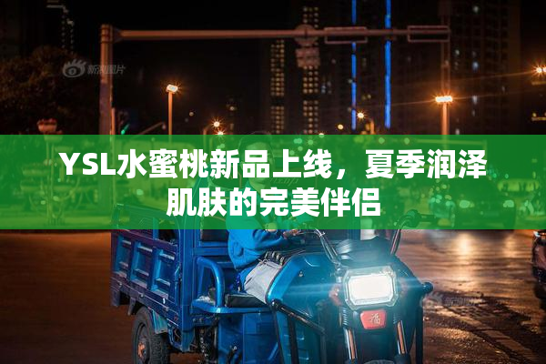 YSL水蜜桃新品上线，夏季润泽肌肤的完美伴侣