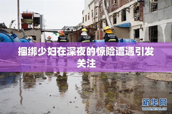 捆绑少妇在深夜的惊险遭遇引发关注