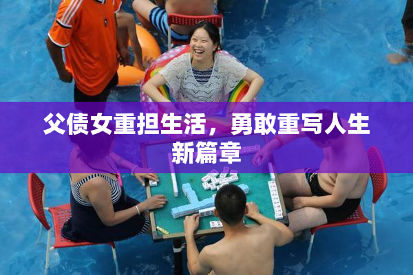 父债女重担生活，勇敢重写人生新篇章
