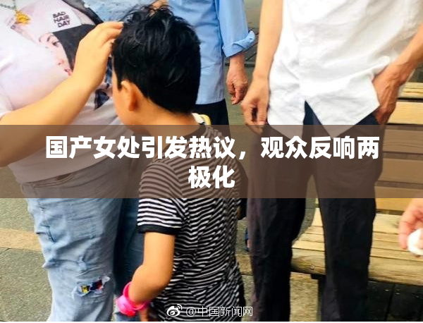 国产女处引发热议，观众反响两极化