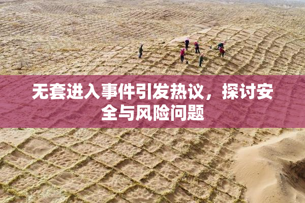 无套进入事件引发热议，探讨安全与风险问题