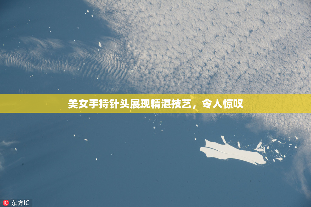 美女手持针头展现精湛技艺，令人惊叹