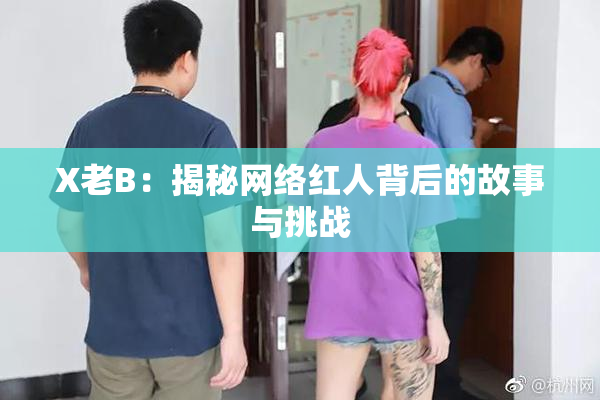 X老B：揭秘网络红人背后的故事与挑战
